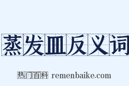 蒸发皿反义词是什么意思的图片